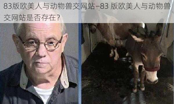 83版欧美人与动物兽交网站—83 版欧美人与动物兽交网站是否存在？