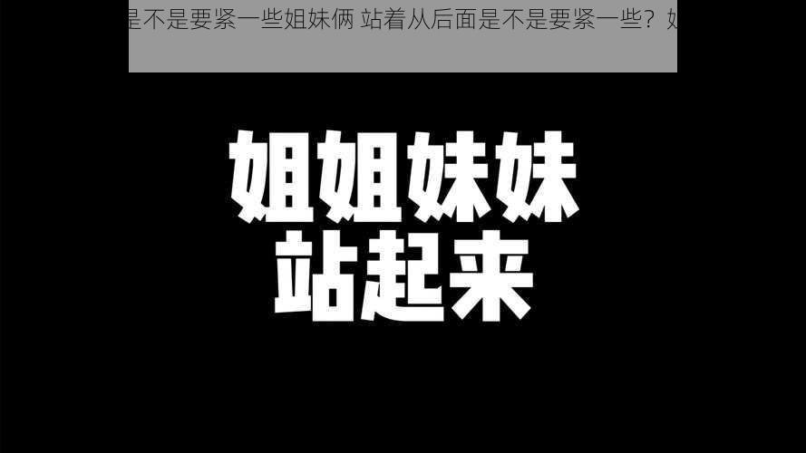 站着从后面是不是要紧一些姐妹俩 站着从后面是不是要紧一些？姐妹俩为何如此要求？