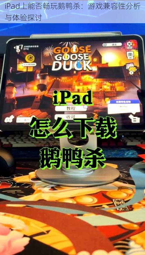 iPad上能否畅玩鹅鸭杀：游戏兼容性分析与体验探讨