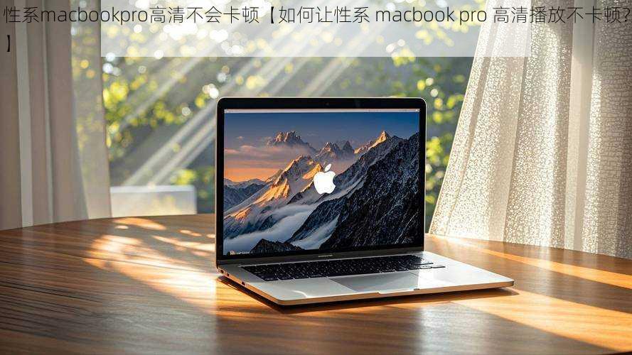 性系macbookpro高清不会卡顿【如何让性系 macbook pro 高清播放不卡顿？】