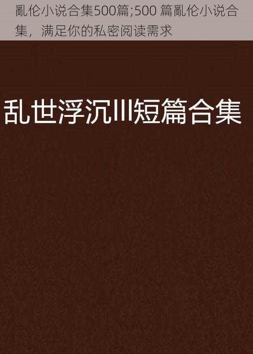 亂伦小说合集500篇;500 篇亂伦小说合集，满足你的私密阅读需求