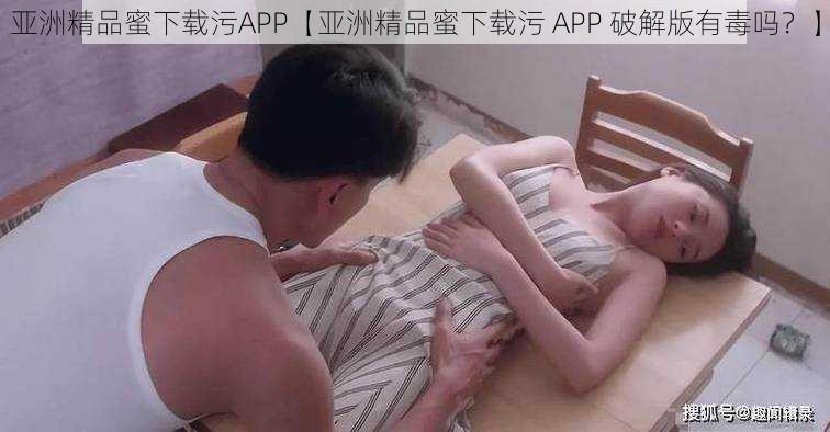 亚洲精品蜜下载污APP【亚洲精品蜜下载污 APP 破解版有毒吗？】