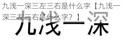 九浅一深三左三右是什么字【九浅一深三左三右是什么字？】