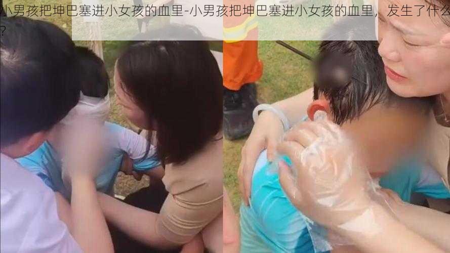 小男孩把坤巴塞进小女孩的血里-小男孩把坤巴塞进小女孩的血里，发生了什么？