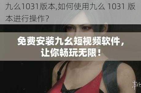 九么1031版本,如何使用九么 1031 版本进行操作？