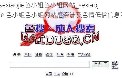 sexiaojie色小姐色小姐网站_sexiaojie 色小姐色小姐网站是否涉及色情低俗信息？