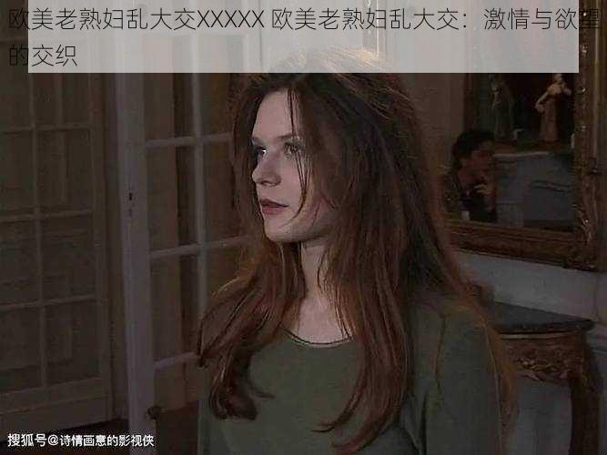 欧美老熟妇乱大交XXXXX 欧美老熟妇乱大交：激情与欲望的交织