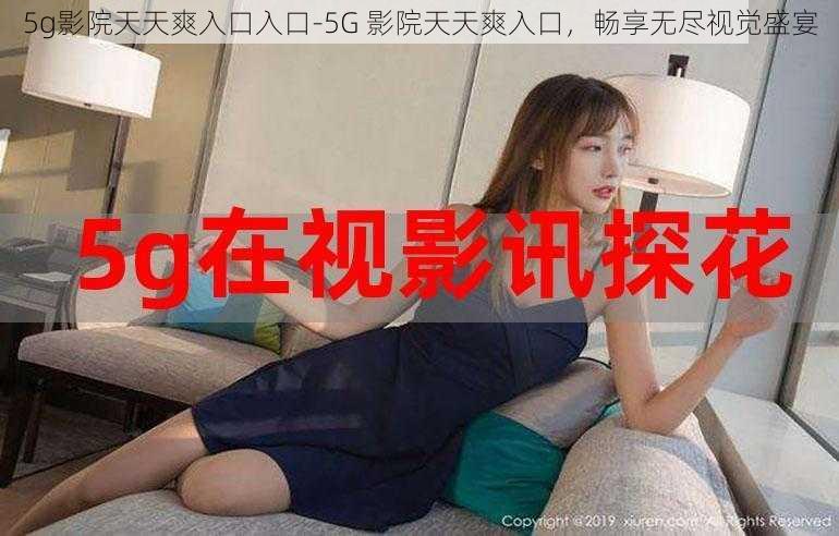 5g影院天天爽入口入口-5G 影院天天爽入口，畅享无尽视觉盛宴