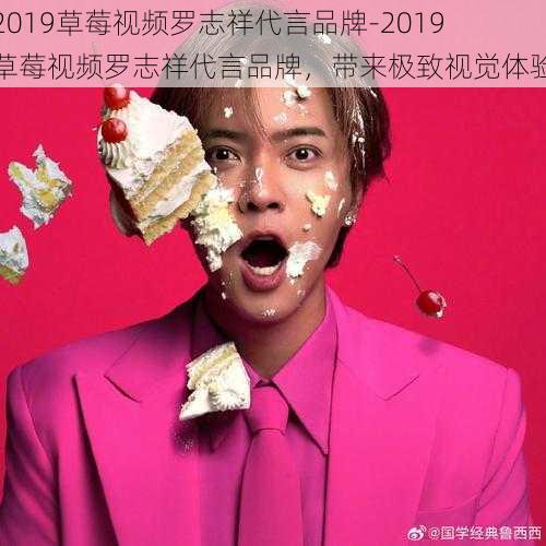 2019草莓视频罗志祥代言品牌-2019 草莓视频罗志祥代言品牌，带来极致视觉体验