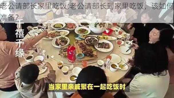 老公请部长家里吃饭;老公请部长到家里吃饭，该如何准备？