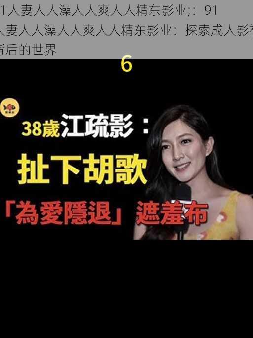 91人妻人人澡人人爽人人精东影业;：91 人妻人人澡人人爽人人精东影业：探索成人影视背后的世界