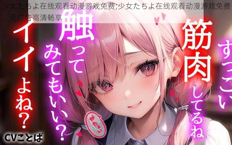 少女たちよ在线观看动漫游戏免费;少女たちよ在线观看动漫游戏免费，无广告高清畅享