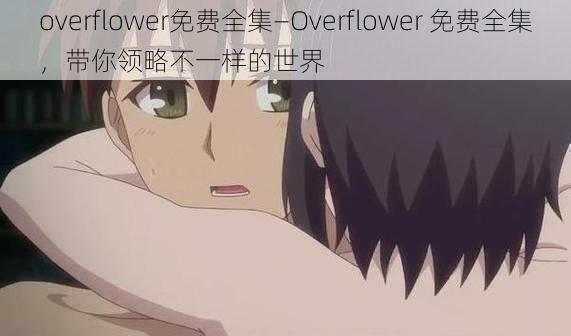 overflower免费全集—Overflower 免费全集，带你领略不一样的世界