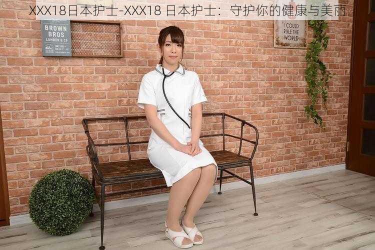 XXX18日本护士-XXX18 日本护士：守护你的健康与美丽