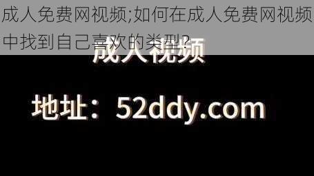 成人免费网视频;如何在成人免费网视频中找到自己喜欢的类型？