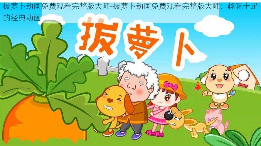 拔萝卜动画免费观看完整版大师-拔萝卜动画免费观看完整版大师：趣味十足的经典动画