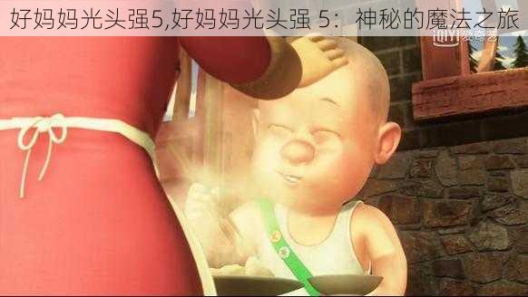 好妈妈光头强5,好妈妈光头强 5：神秘的魔法之旅