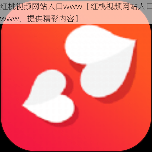 红桃视频网站入口www【红桃视频网站入口www，提供精彩内容】