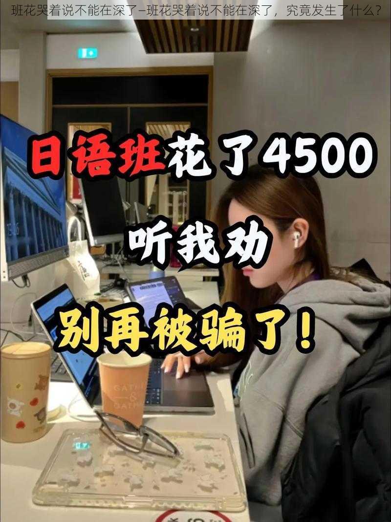 班花哭着说不能在深了—班花哭着说不能在深了，究竟发生了什么？