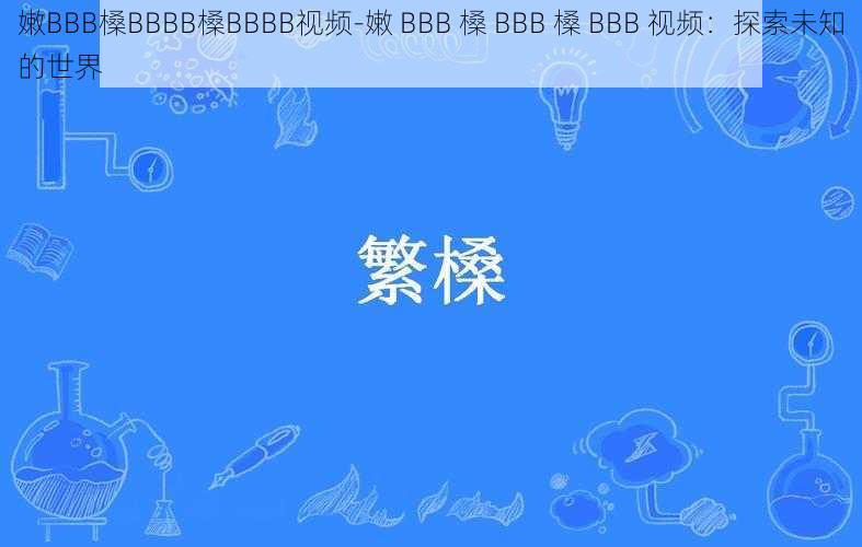 嫩BBB槡BBBB槡BBBB视频-嫩 BBB 槡 BBB 槡 BBB 视频：探索未知的世界