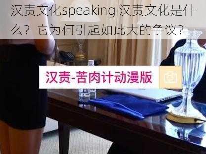 汉责文化speaking 汉责文化是什么？它为何引起如此大的争议？