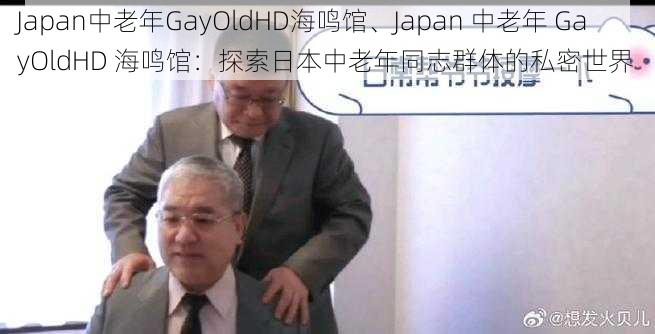 Japan中老年GayOldHD海鸣馆、Japan 中老年 GayOldHD 海鸣馆：探索日本中老年同志群体的私密世界