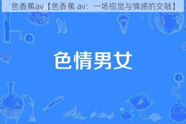 色香蕉av【色香蕉 av：一场视觉与情感的交融】