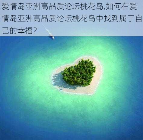 爱情岛亚洲高品质论坛桃花岛,如何在爱情岛亚洲高品质论坛桃花岛中找到属于自己的幸福？