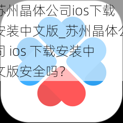 苏州晶体公司ios下载安装中文版_苏州晶体公司 ios 下载安装中文版安全吗？