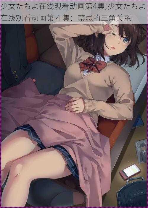 少女たちよ在线观看动画第4集;少女たちよ 在线观看动画第 4 集：禁忌的三角关系