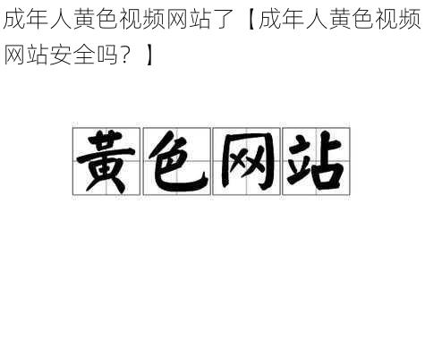 成年人黄色视频网站了【成年人黄色视频网站安全吗？】