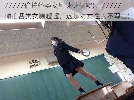 77777偷拍各类女厕嘘嘘偷窥(：77777 偷拍各类女厕嘘嘘，这是对女性的不尊重)