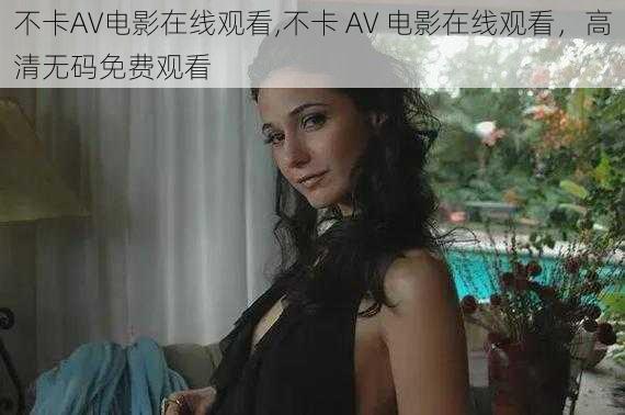 不卡AV电影在线观看,不卡 AV 电影在线观看，高清无码免费观看