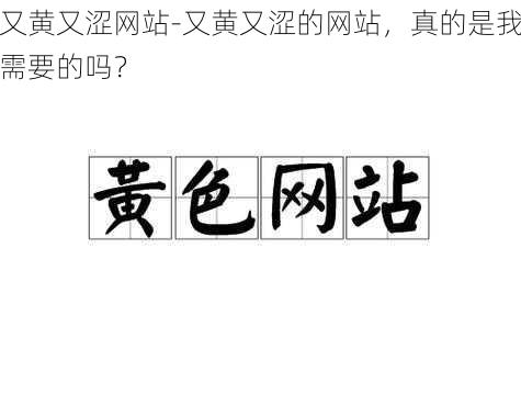 又黄又涩网站-又黄又涩的网站，真的是我需要的吗？