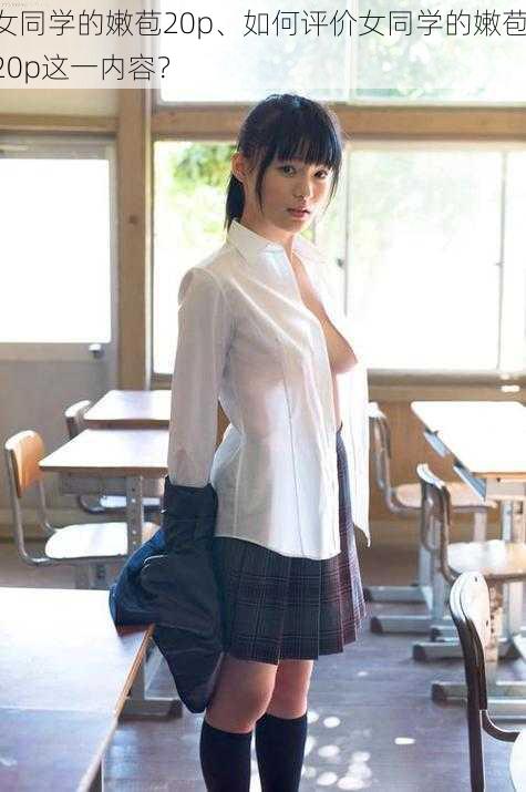 女同学的嫩苞20p、如何评价女同学的嫩苞 20p这一内容？