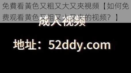 免費看黃色又粗又大又夾視頻【如何免费观看黄色又粗又大又夹的视频？】