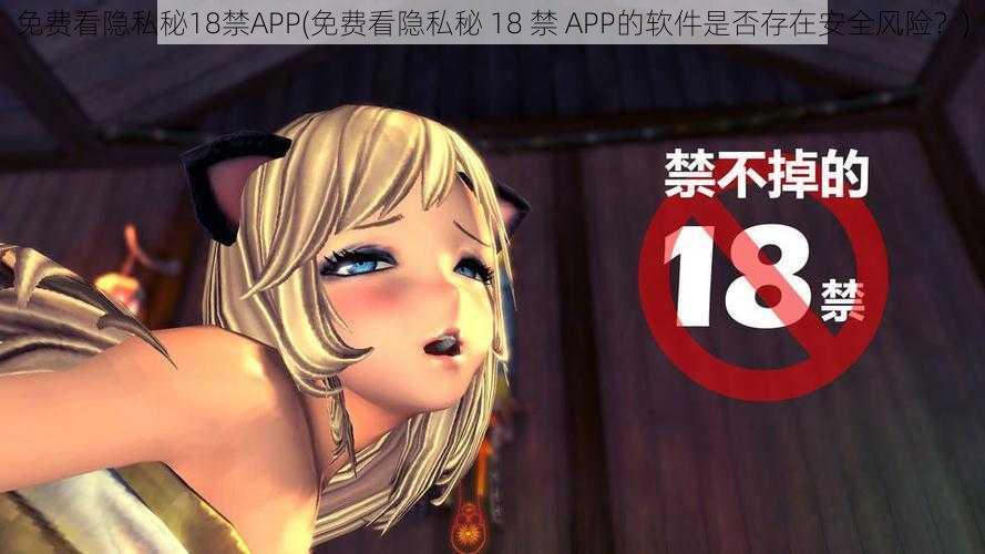 免费看隐私秘18禁APP(免费看隐私秘 18 禁 APP的软件是否存在安全风险？)