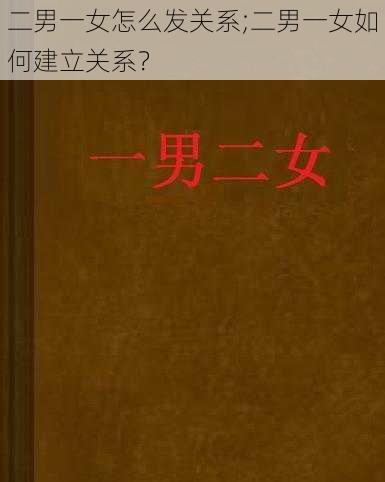 二男一女怎么发关系;二男一女如何建立关系？