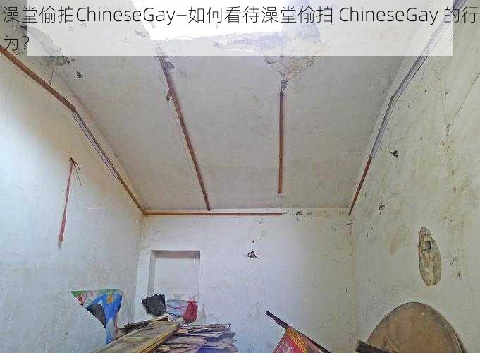 澡堂偷拍ChineseGay—如何看待澡堂偷拍 ChineseGay 的行为？