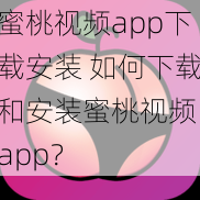 蜜桃视频app下载安装 如何下载和安装蜜桃视频 app？