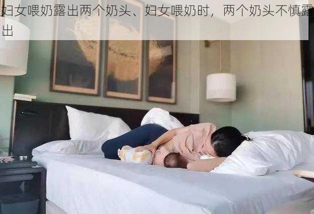 妇女喂奶露出两个奶头、妇女喂奶时，两个奶头不慎露出