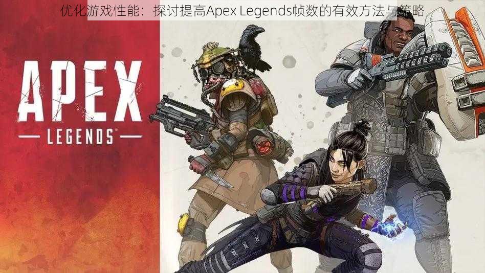 优化游戏性能：探讨提高Apex Legends帧数的有效方法与策略