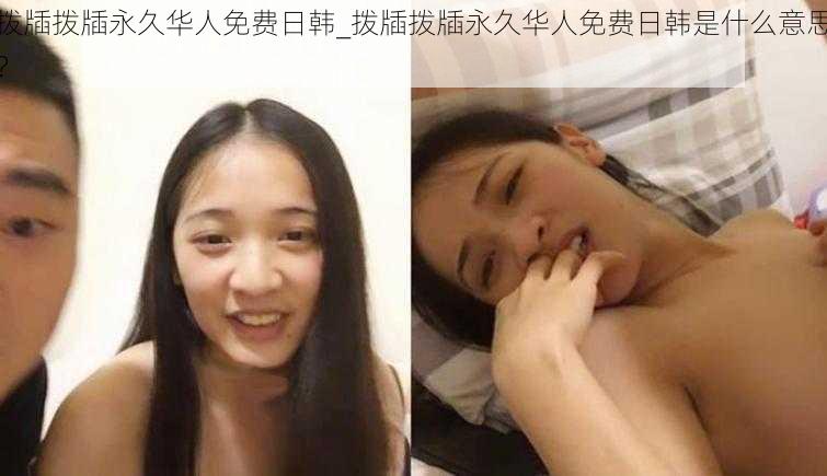 拨牐拨牐永久华人免费日韩_拨牐拨牐永久华人免费日韩是什么意思？