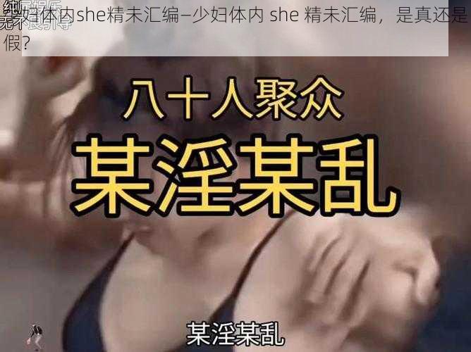 少妇体内she精未汇编—少妇体内 she 精未汇编，是真还是假？