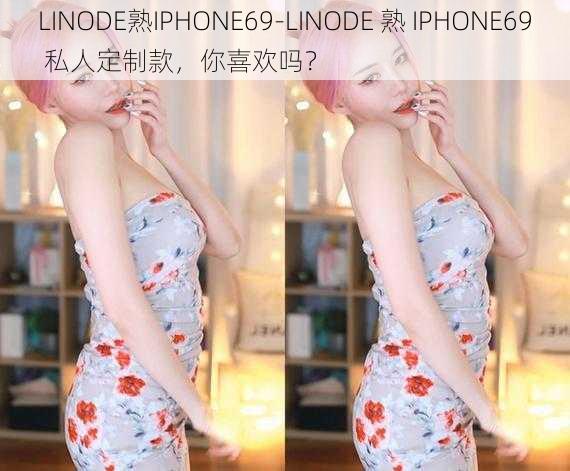 LINODE熟IPHONE69-LINODE 熟 IPHONE69 私人定制款，你喜欢吗？