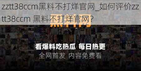 zztt38ccm黑料不打烊官网_如何评价zztt38ccm 黑料不打烊官网？