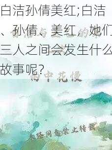 白洁孙倩美红;白洁、孙倩、美红，她们三人之间会发生什么故事呢？