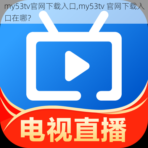 my53tv官网下载入口,my53tv 官网下载入口在哪？