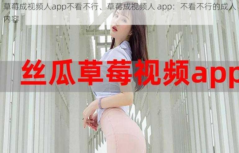 草莓成视频人app不看不行、草莓成视频人 app：不看不行的成人内容