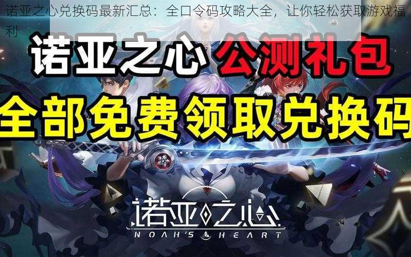 诺亚之心兑换码最新汇总：全口令码攻略大全，让你轻松获取游戏福利